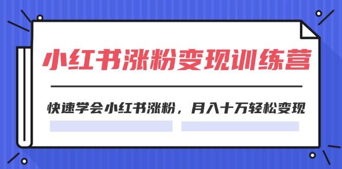 2024小红书涨粉变现训练营，快速学会小红书涨粉，月入十万轻松变现(40节)|琦哥资源