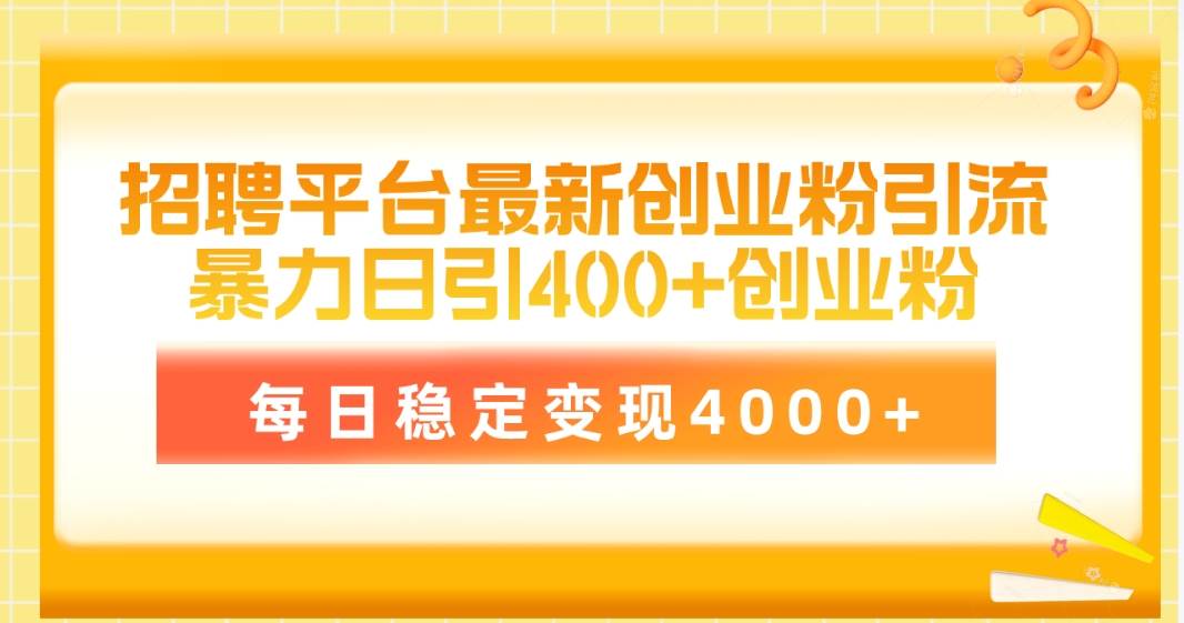 招聘平台最新创业粉引流技术，简单操作日引创业粉400+，每日稳定变现4000+|琦哥资源