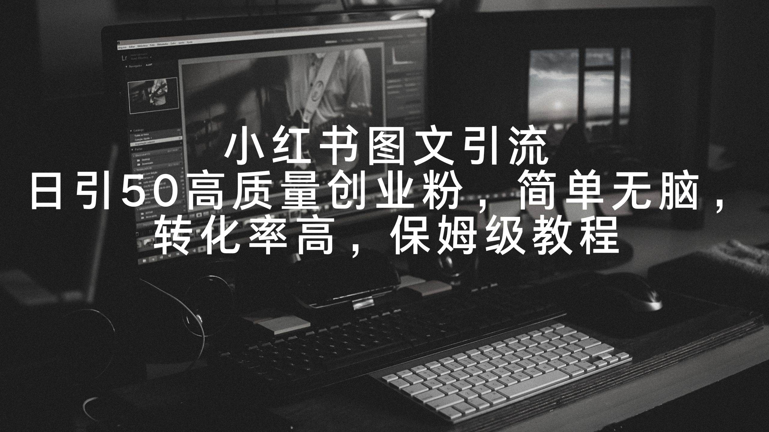 小红书图文引流，日引50高质量创业粉，简单无脑，转化率高，保姆级教程|琦哥资源