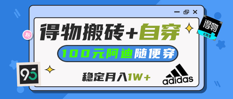 【得物】鞋服搬砖,自穿阿迪100+,一单50-500+,小白轻松上手,月入1W+|琦哥资源