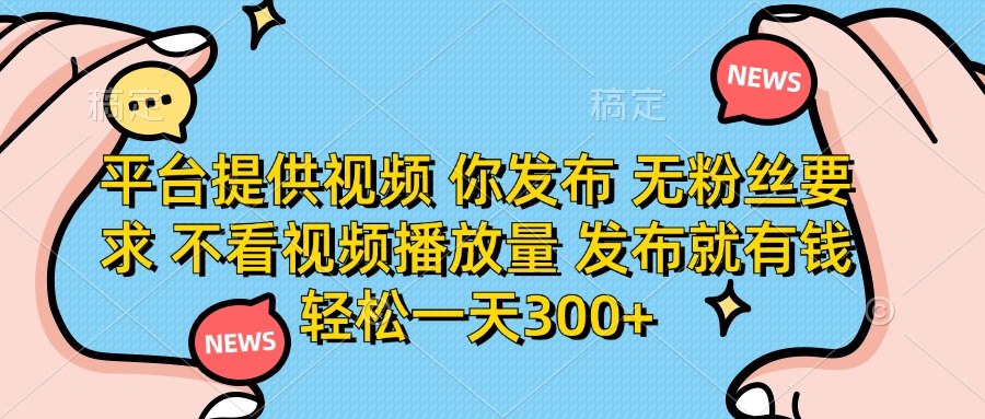 平台提供视频，你发布  无粉丝要求，不看视频播放量，发布就有钱，轻松一天300+|琦哥资源