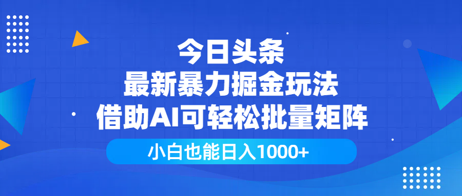 今日头条最新暴力掘金玩法，借助AI可轻松批量矩阵，小白也能日入1000+|琦哥资源