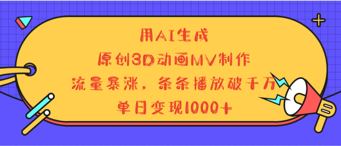 用AI生成，3D动画MV制作，流量暴涨，条条播放量破千万，单日变现1000+|琦哥资源