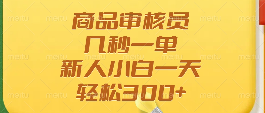 商品审核员，几秒一单，多劳多得，新人小白一天轻松300+|琦哥资源