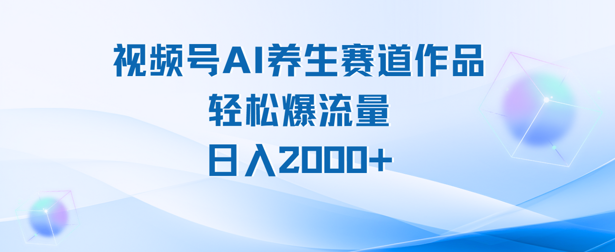 视频号AI养生赛道玩法，轻松爆流量，日入2000+|琦哥资源