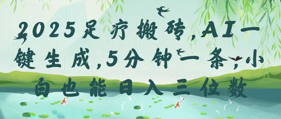 2025足疗搬砖，Ai一键生成，5分钟一条，小白也能日入三位数|琦哥资源