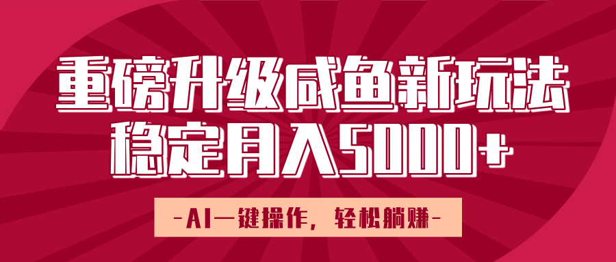 重磅升级咸鱼新玩法，AI一键操作，轻松躺赚，稳定月入5000+|琦哥资源