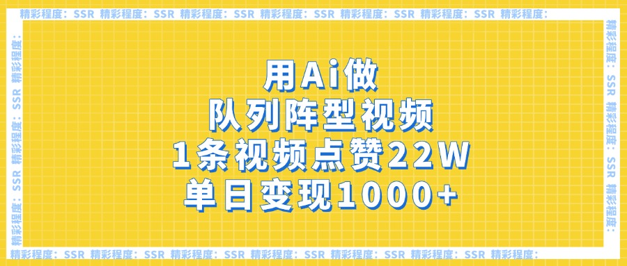 用Ai做队列阵型视频，1条视频点赞22W，单日变现1000+|琦哥资源