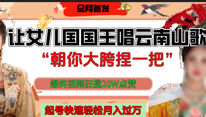 让女儿国国王开口唱云南山歌“朝你大垮捏一把”，爆笑视频狂揽点赞20W，熟练后起号快轻松月入过万！|琦哥资源