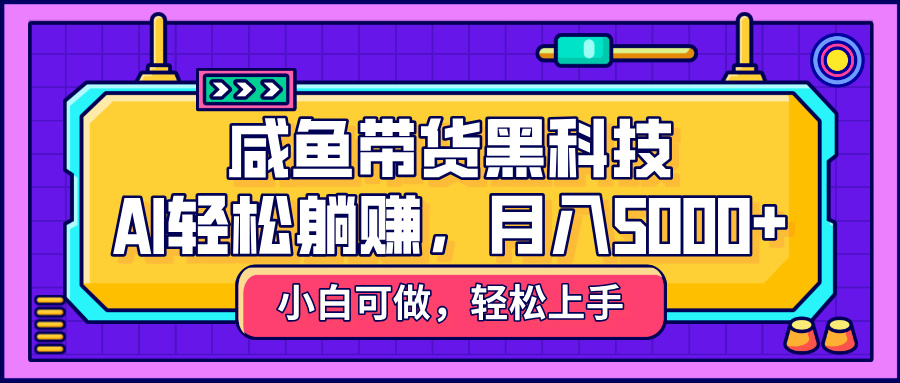 咸鱼带货黑科技，AI轻松躺赚，稳定月入5000+|琦哥资源