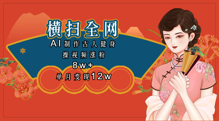 全网都在疯传的古人健身操视频 单月变现12w+|琦哥资源