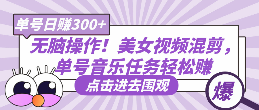 无脑操作！美女视频混剪，单号音乐任务轻松日赚300+|琦哥资源