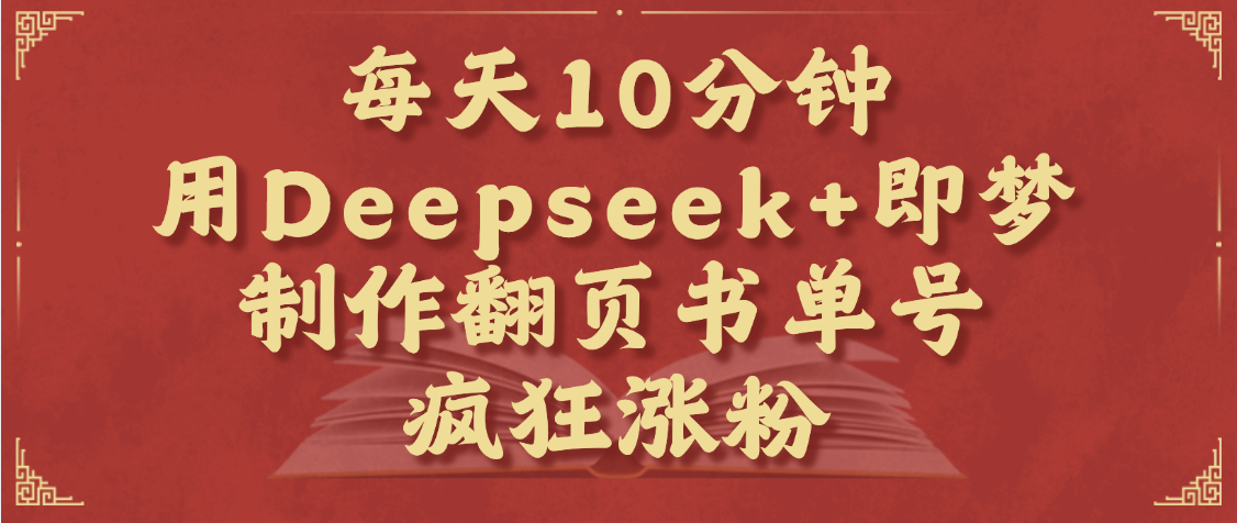 每天十分钟，用Deepseek+即梦，制作翻页书单号，疯狂涨粉，单日变现1000+|琦哥资源