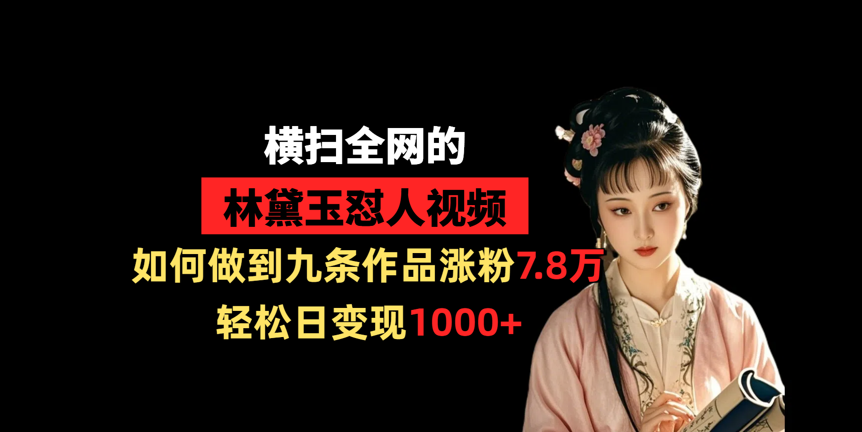 横扫全网的林黛玉怼人视频，如何做到九条作品涨粉7.8万，轻松日变现1000+|琦哥资源
