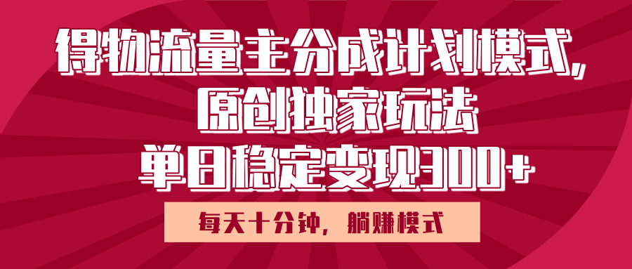 得物流量主原创独家玩法，每天操作十分钟，无脑躺赚，单日稳定变现多张|琦哥资源