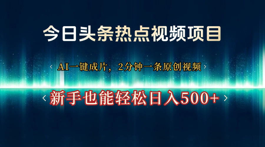 今日头条热点视频项目， AI一键成片，2分钟一条原创视频，新手也能轻松日入500+|琦哥资源