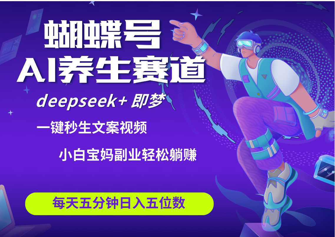 蝴蝶号大健康养生赛道+deepseek AI快速产出爆款视频   起号快  带货超级猛 每天仅需五分钟 变现路子太广了 日入五位数 小白 宝妈 上班族副业 轻松躺赚|琦哥资源