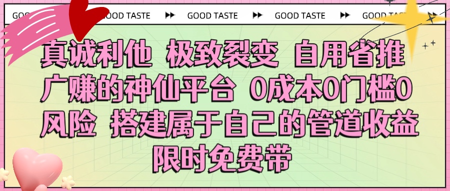 真诚利他 极致裂变 自用省推广赚的神仙平台 0成本0门槛0风险0囤货 时间地点不限 搭建属于自己的管道收益 限时免费带|琦哥资源