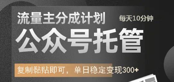 公众号托管计划-流量主分成计划，每天只需发布文章，单日稳定变现300+|琦哥资源