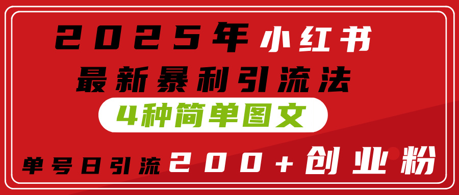 2025年小红书最新暴利引流法，4种简单图文，单号日引流200+创业粉(附无脑抄模板）|琦哥资源