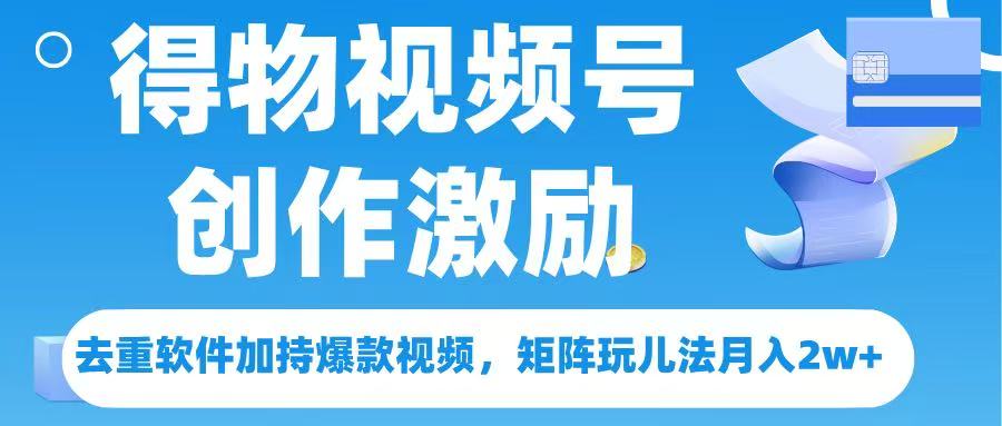 得物视频号创作者激励，去重软件加持爆款视频，矩阵玩儿法月入 2w➕|琦哥资源