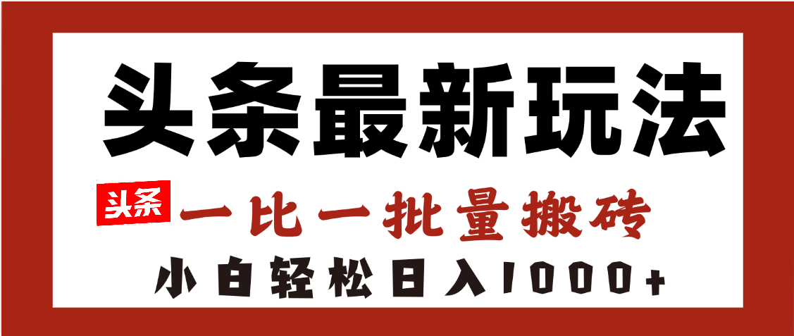 头条最新玩法，一比一批量搬砖，小白轻松日入1000+|琦哥资源