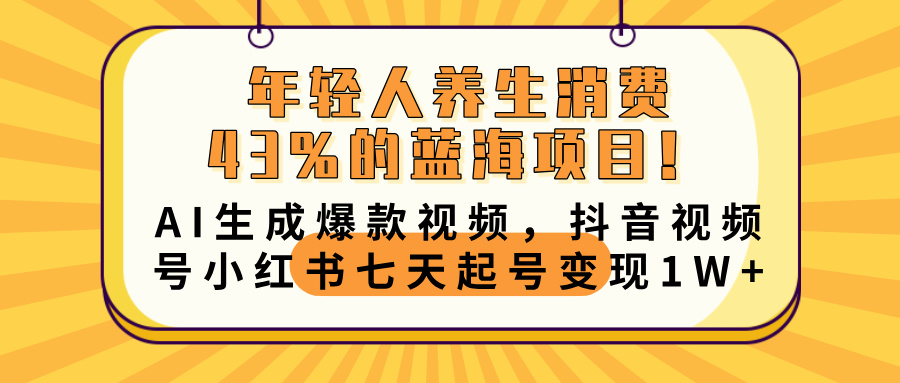 年轻人养生消费43%的蓝海项目！AI生成爆款视频，抖音视频号小红书七天起号变现10000+|琦哥资源
