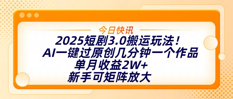 2025短剧3.0搬运玩法！AI一键过原创，几分钟一个作品，单月收益2W+，新手可矩阵放大|琦哥资源
