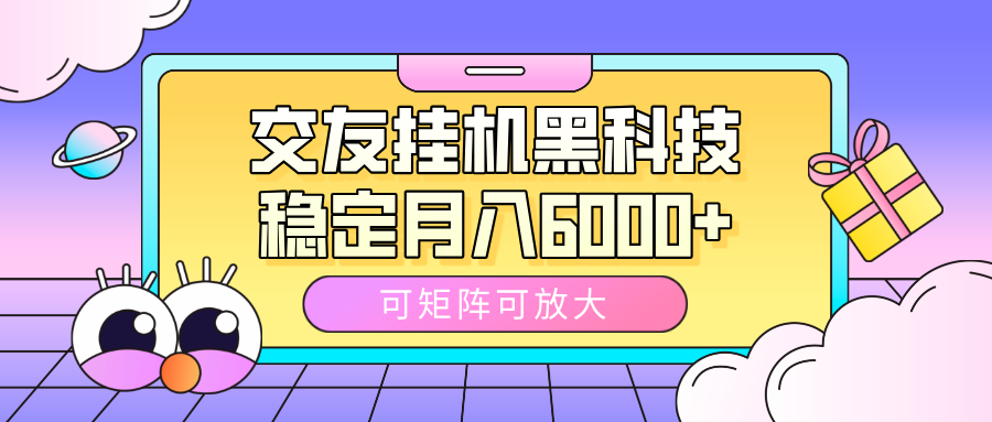 交友挂机黑科技，可矩阵可放大，稳定月入6000+|琦哥资源