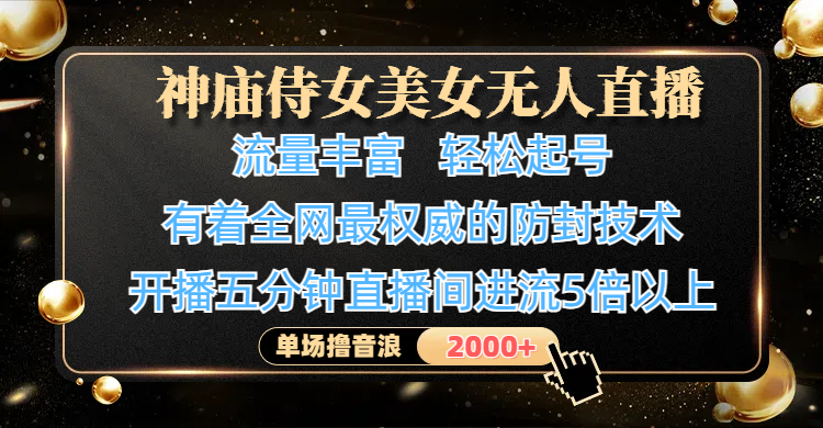 神庙侍女美女无人直播，流量丰富、轻松起号，有着全网最权威的防封技术、4K超高清素材画质，开播五分钟直播间进流5倍以上，单场撸音浪2000+|琦哥资源