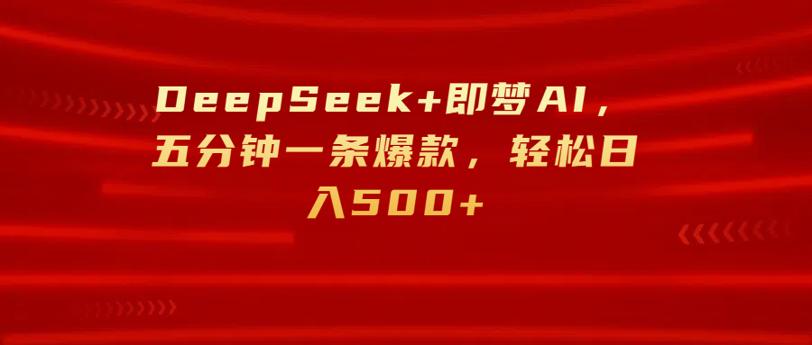 DeepSeek+即梦AI，五分钟一条爆款，轻松日入500+|琦哥资源