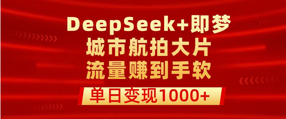 用DeepSeek+即梦做城市航拍大片，流量赚到手软，单日变现1000+|琦哥资源