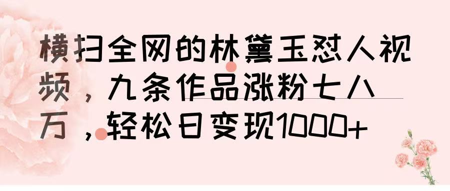 横扫全网的林黛玉怼人视频，九条作品涨粉七八万，轻松日变现 1000➕|琦哥资源