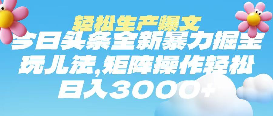 今日头条暴力掘金玩法，轻松生产爆文，可矩阵操作，日入3000➕|琦哥资源