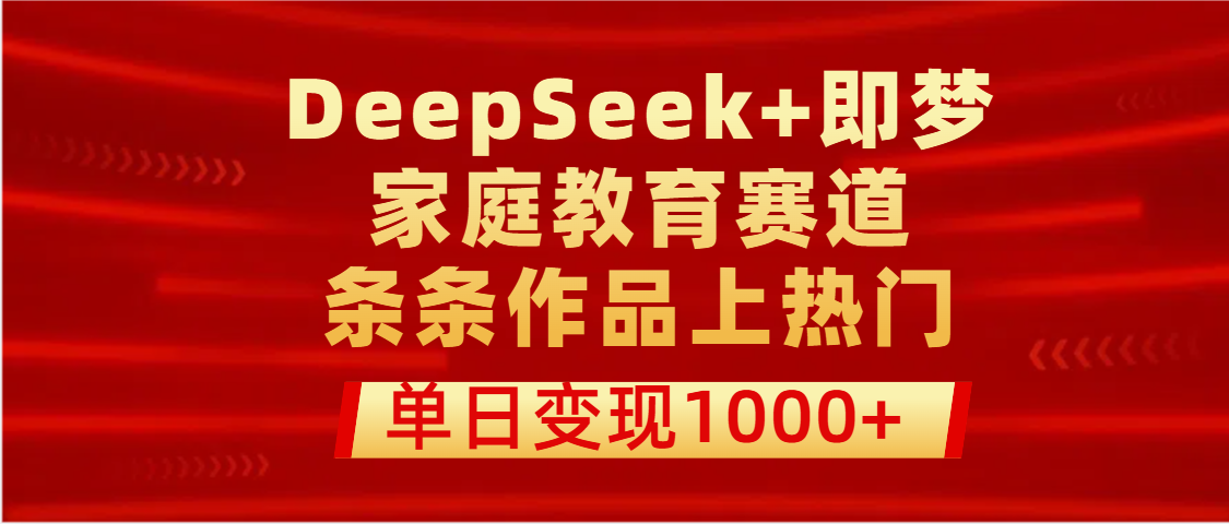DeepSeek+即梦做家庭教育赛道，条条作品上热门，单日变现1000+|琦哥资源