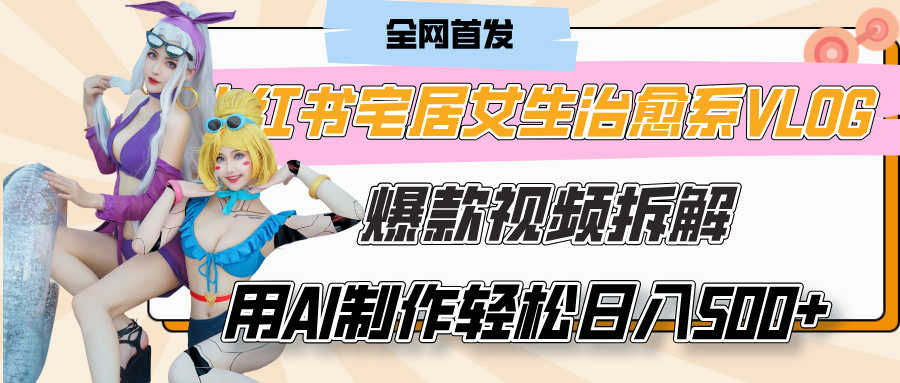 小红书宅居女生治愈系VLOG爆款视频拆解，用AI制作也能轻松日入500+，有手就行！|琦哥资源