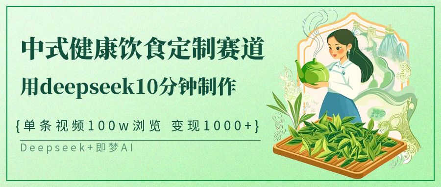 爆火中式健康饮食定制赛道，用deepseek10分钟制作单条视频100w浏览变现1000+|琦哥资源