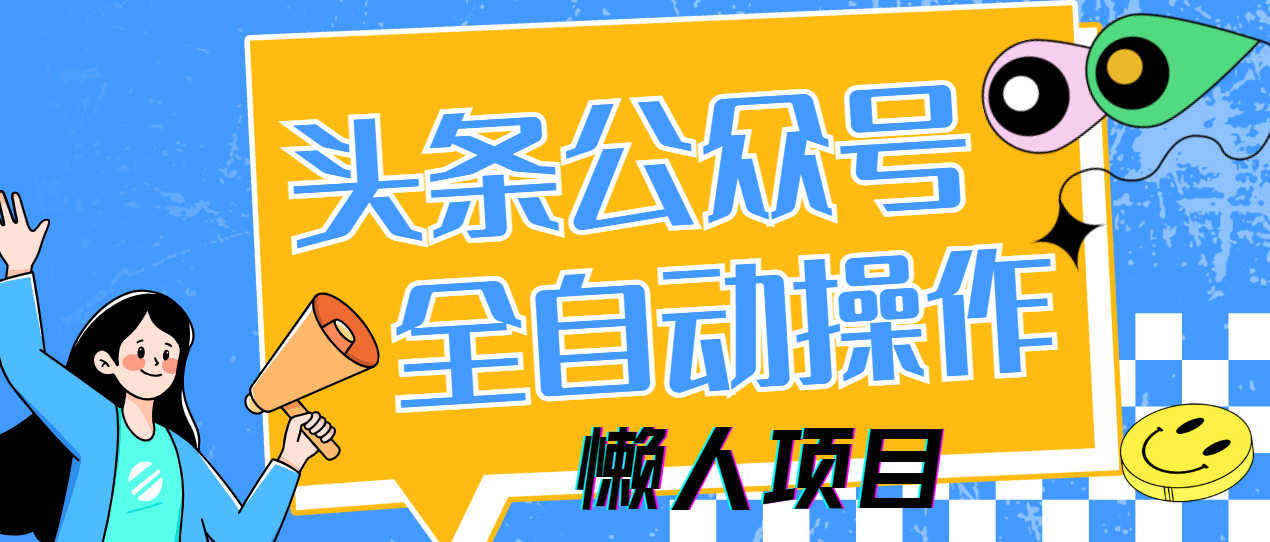 懒人项目，多平台操作全自动运行，头条，公众号，下班实操5分钟日入500+|琦哥资源