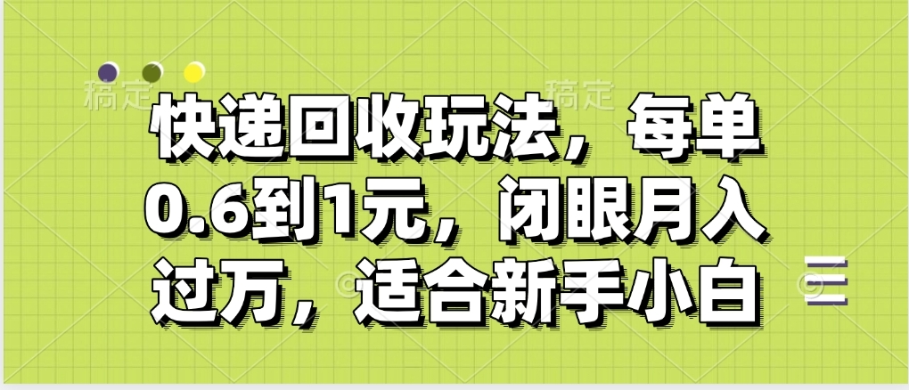 快递回收自助玩法，没单收益0.6到1元，闭眼也能月入一万，适合新手小白|琦哥资源