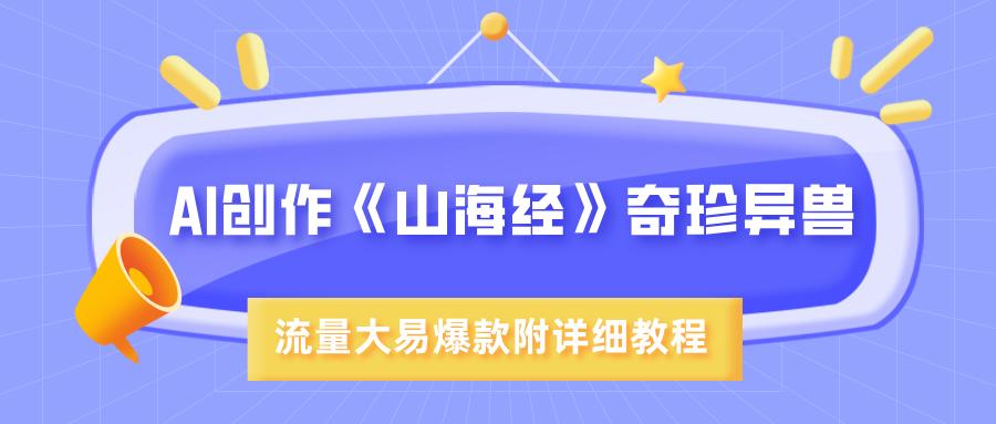 AI创作《山海经》奇珍异兽，超现实画风，流量大易爆款，附详细教程|琦哥资源