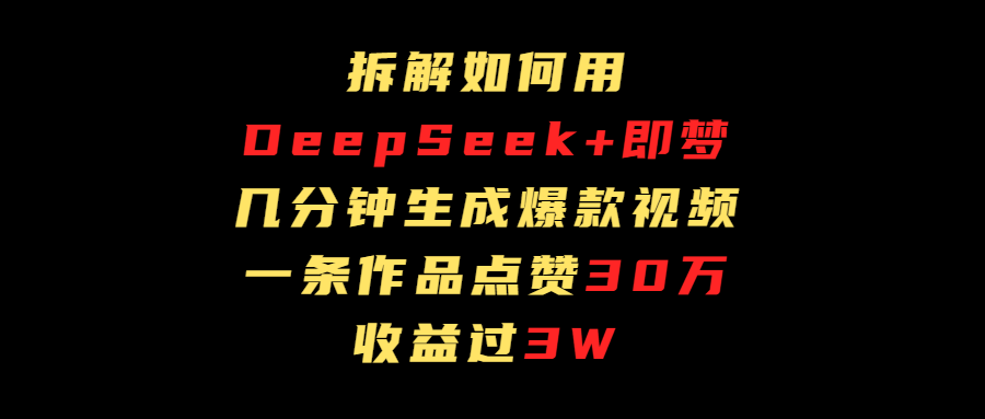 拆解如何用deep seek+即梦做爆款短视频，一条作品收益过3万|琦哥资源