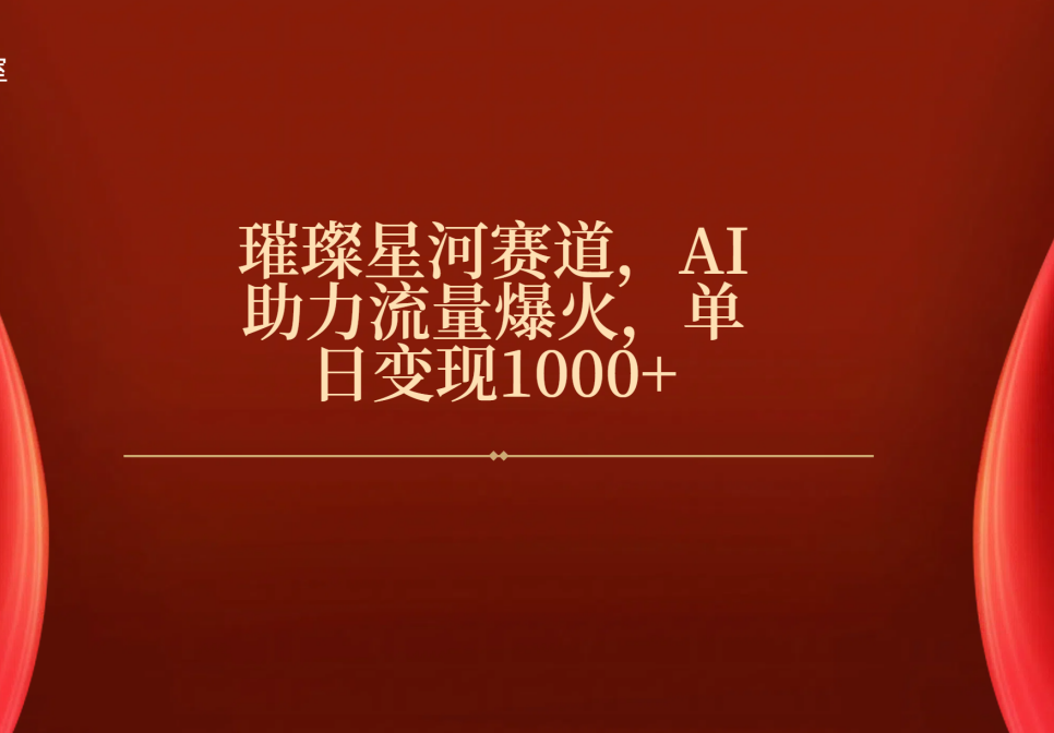 璀璨星河赛道，AI助力流量爆火，单日变现1000+|琦哥资源