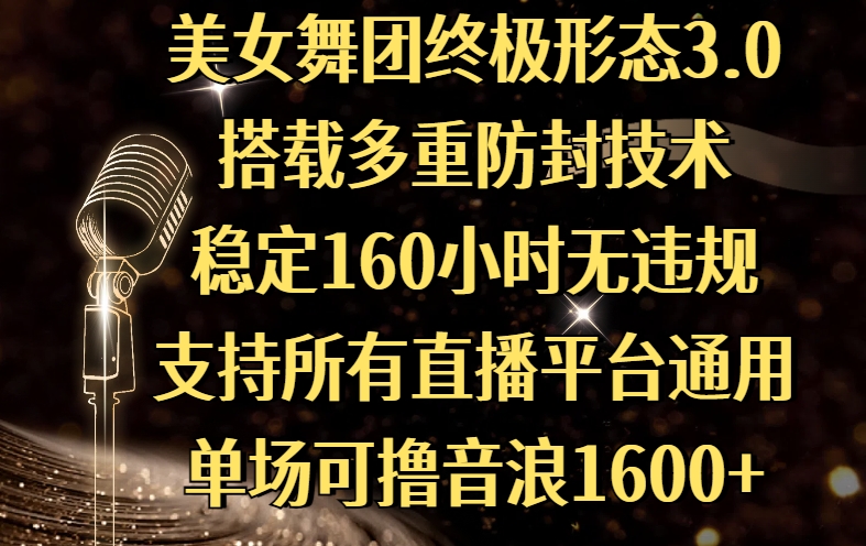 美女舞团终极形态3.0，搭载多重防封技术，稳定160小时无违规，支持所有直播平台通用，单场可撸音浪1600+|琦哥资源