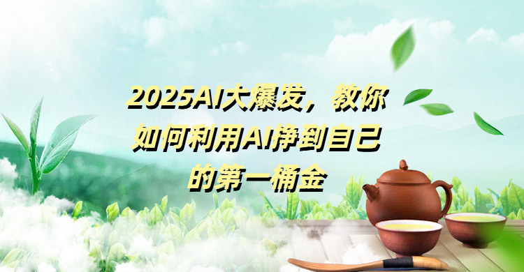 2025AI大爆发，教你如何利用AI挣到自己的第一桶金|琦哥资源