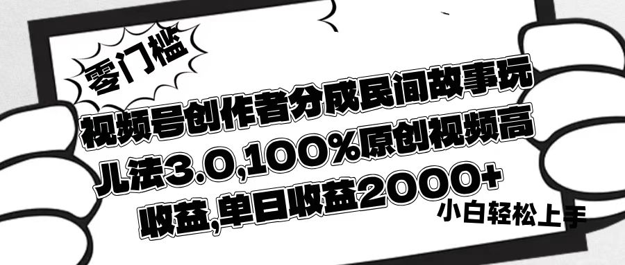 视频号创作者分成民间故事玩儿法3.0，100%原创视频高收益，单日收益2000+|琦哥资源
