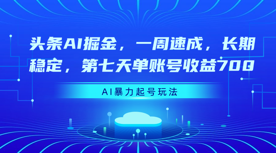 头条AI掘金，一周速成，长期稳定，第七天单账号收益700|琦哥资源