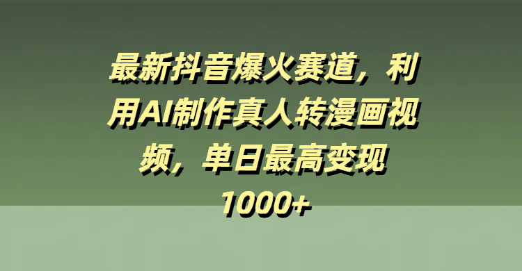 最新抖音爆火赛道，利用AI制作真人转漫画视频，单日最高变现1000+|琦哥资源