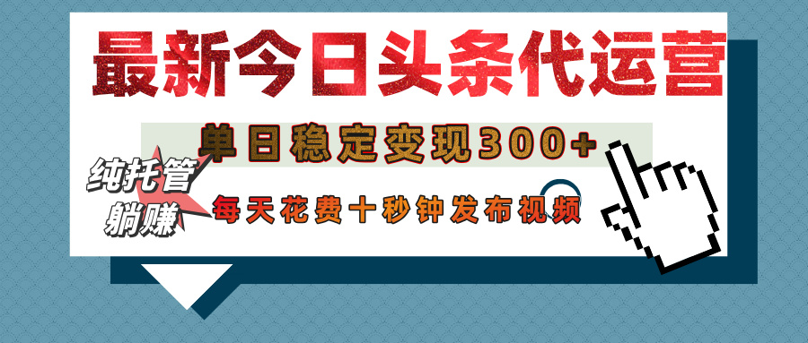 今日头条代运营托管，单日稳定变现300+，无需自己运营，每天花费十秒钟发布视频|琦哥资源
