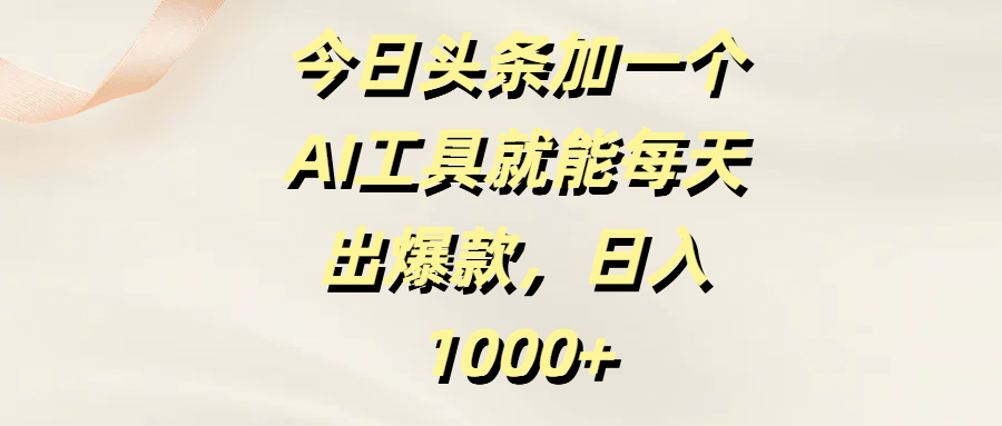 今日头条加一个AI工具就能每天出爆款，日入1000+|琦哥资源