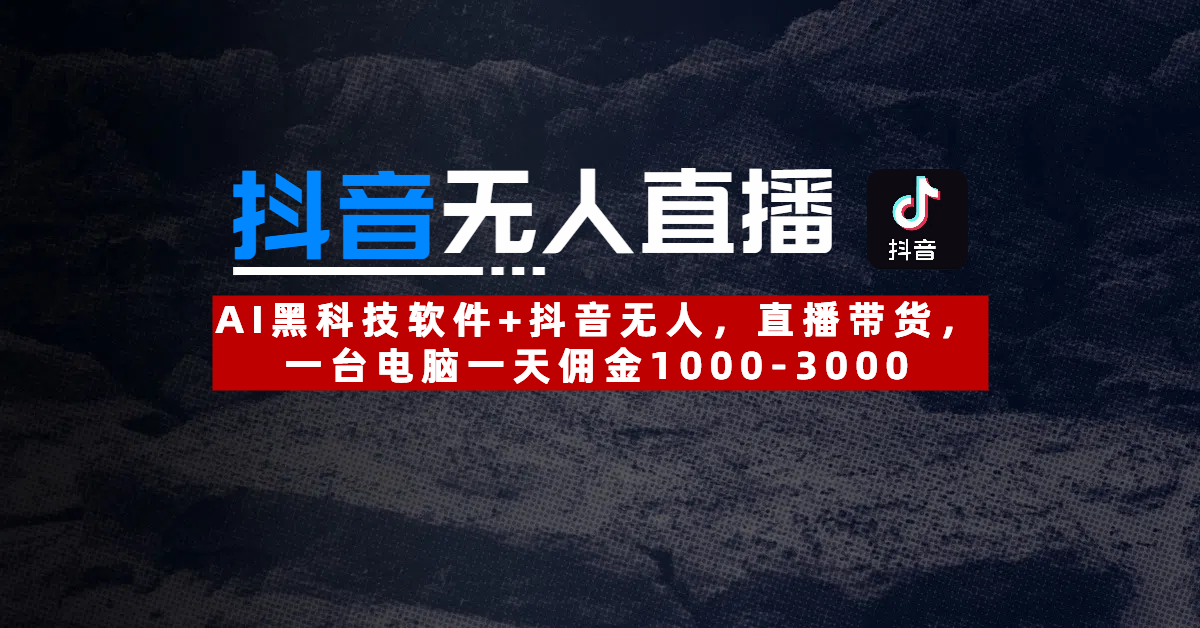 【抖音无人直播】AI黑科技软件+抖音无人直播带货，一台电脑一天佣金1000-3000|琦哥资源